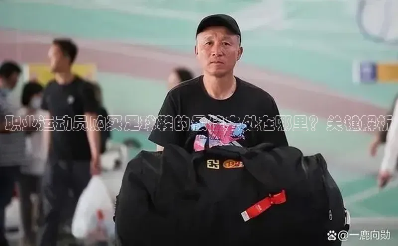 新宝gg创造奇迹官方登录入口赛富乐斯职业运动员购买足球鞋的最佳去处在哪里？关键解析
