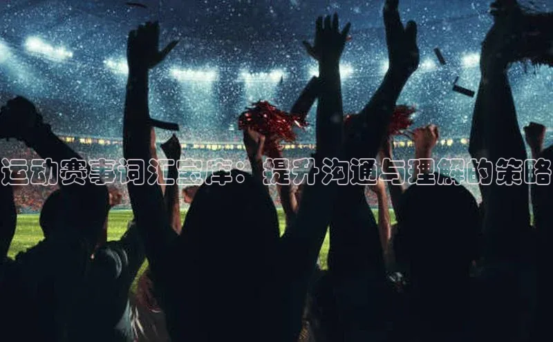 运动赛事词汇宝库：提升沟通与理解的策略