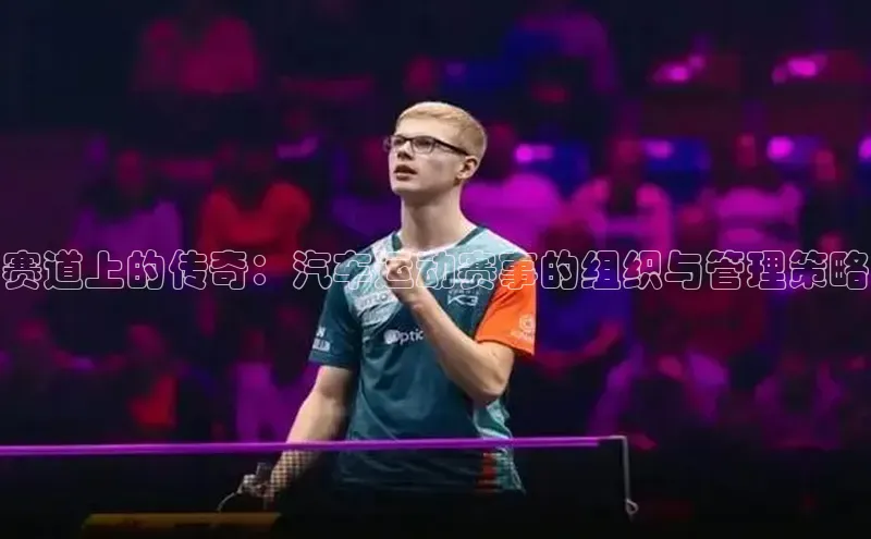 赛道上的传奇：汽车运动赛事的组织与管理策略
