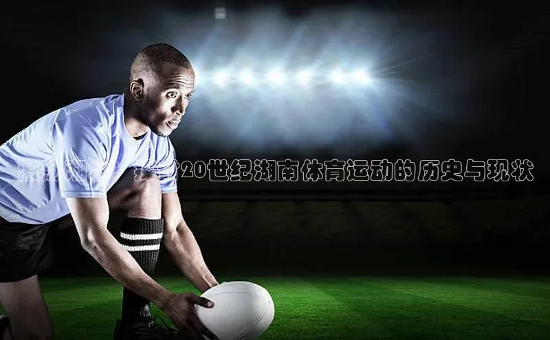 激荡湘水：探讨20世纪湖南体育运动的历史与现状