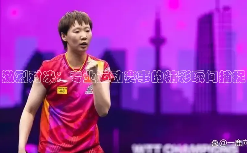 激烈对决：专业运动赛事的精彩瞬间捕捉
