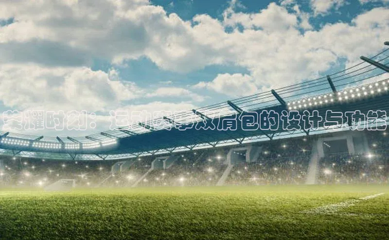 荣耀时刻：运动赛事双肩包的设计与功能