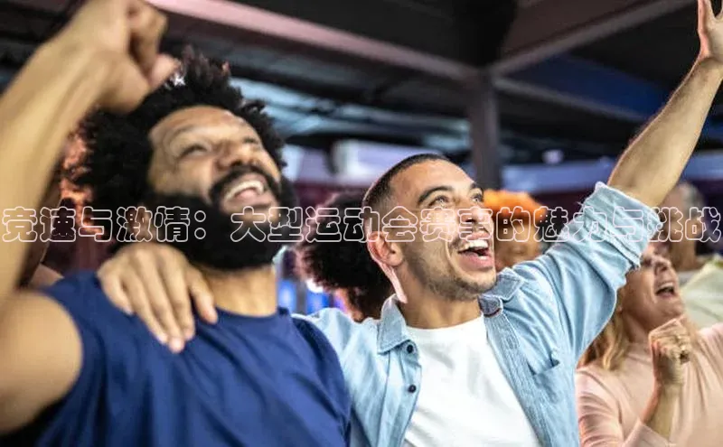 竞速与激情：大型运动会赛事的魅力与挑战