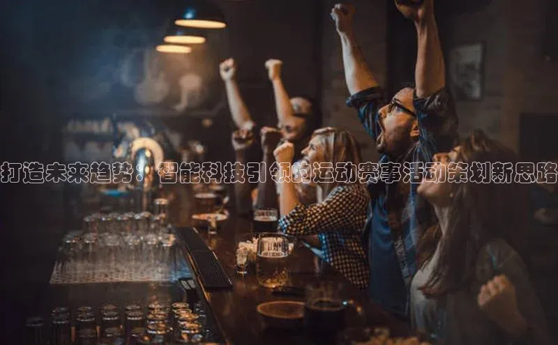 打造未来趋势：智能科技引领的运动赛事活动策划新思路
