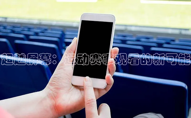 超越屏幕：运动赛事观看的新可能
