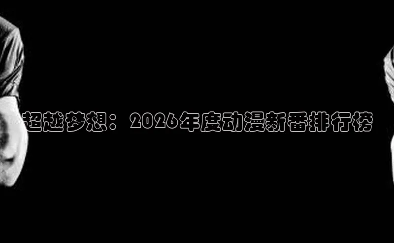 超越梦想：2026年度动漫新番排行榜